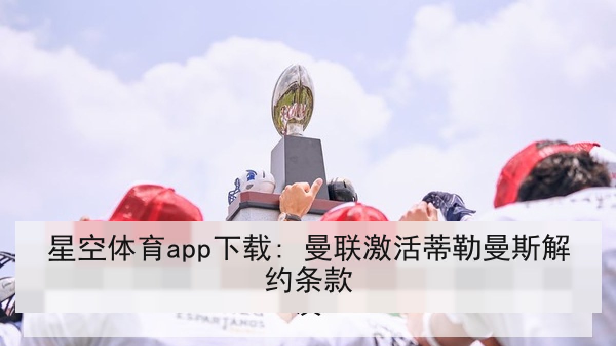 星空体育app下载: 曼联激活蒂勒曼斯解约条款 星空体育app下载: 曼联激活蒂勒曼斯解约条款