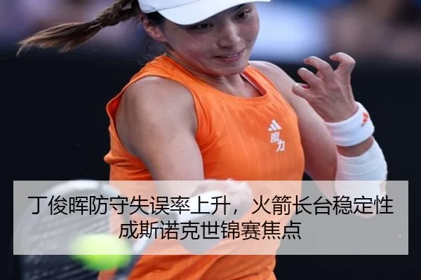 丁俊晖防守失误率上升，火箭长台稳定性成斯诺克世锦赛焦点