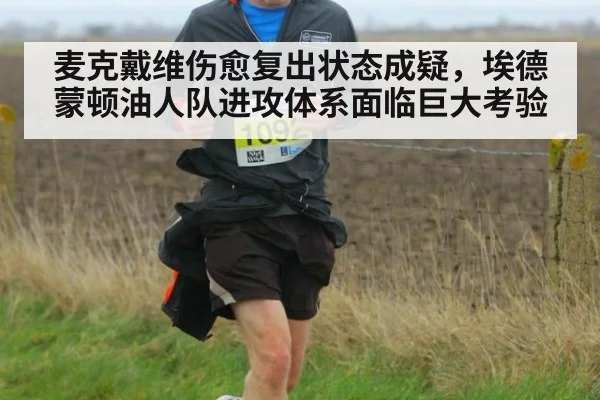 麦克戴维伤愈复出状态成疑，埃德蒙顿油人队进攻体系面临巨大考验