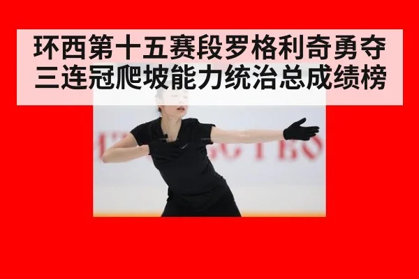 环西第十五赛段罗格利奇勇夺三连冠爬坡能力统治总成绩榜