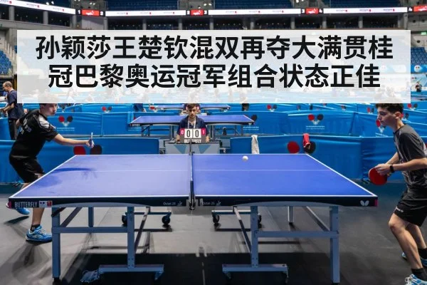 孙颖莎王楚钦混双再夺大满贯桂冠巴黎奥运冠军组合状态正佳