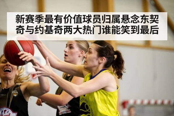 新赛季最有价值球员归属悬念东契奇与约基奇两大热门谁能笑到最后