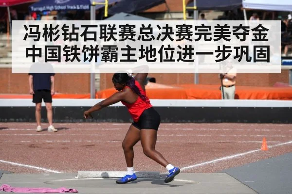 冯彬钻石联赛总决赛完美夺金 中国铁饼霸主地位进一步巩固