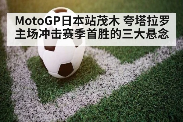 MotoGP日本站茂木 夸塔拉罗主场冲击赛季首胜的三大悬念