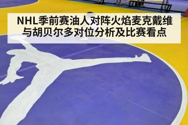 NHL季前赛油人对阵火焰麦克戴维与胡贝尔多对位分析及比赛看点