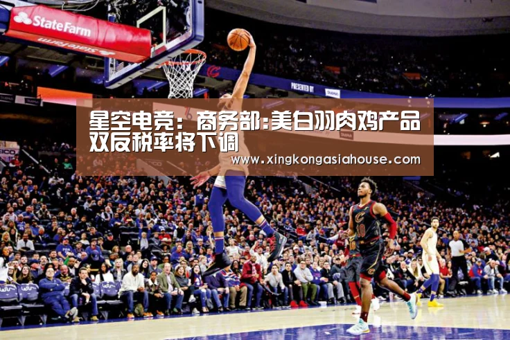 星空电竞:商务部:美白羽肉鸡产品双反税率将下调(图4) 星空APP
